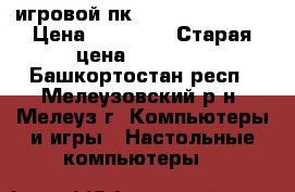 игровой пк AMD a8 5600 apu › Цена ­ 20 900 › Старая цена ­ 20 900 - Башкортостан респ., Мелеузовский р-н, Мелеуз г. Компьютеры и игры » Настольные компьютеры   